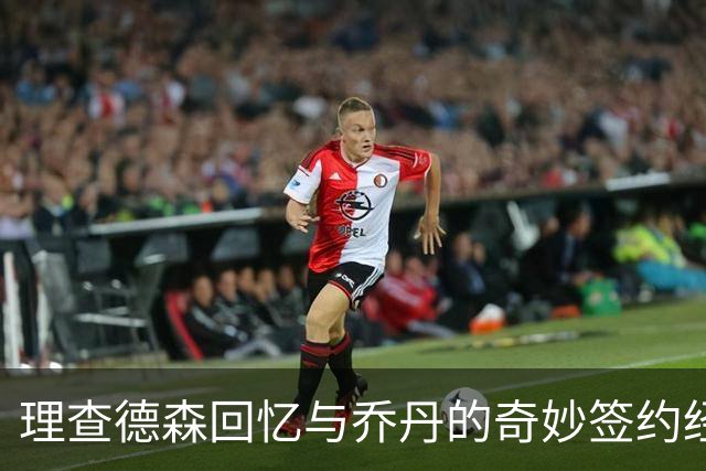 理查德森回忆与乔丹的奇妙签约经历