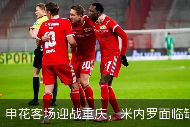 申花客场迎战重庆，米内罗面临缺席