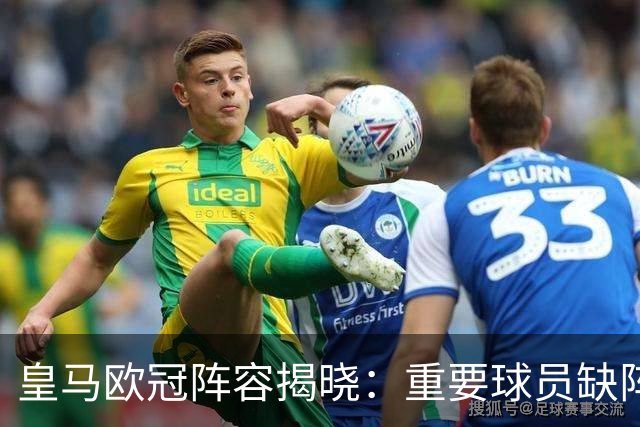 皇马欧冠阵容揭晓：重要球员缺阵，邓弗里斯、楚阿梅尼在列