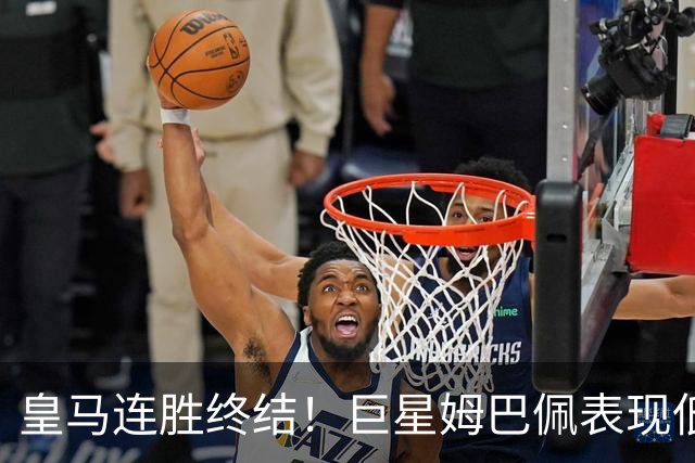 皇马连胜终结！巨星姆巴佩表现低迷遭遇失利
