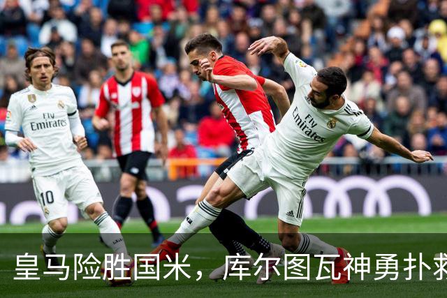 皇马险胜国米，库尔图瓦神勇扑救维持胜局
