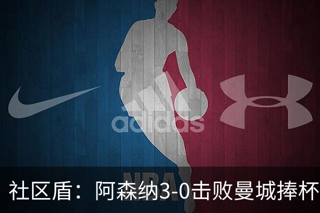 社区盾：阿森纳3-0击败曼城捧杯