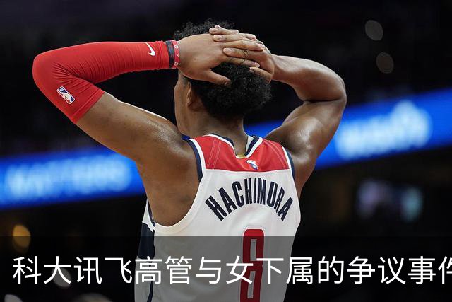 科大讯飞高管与女下属的争议事件