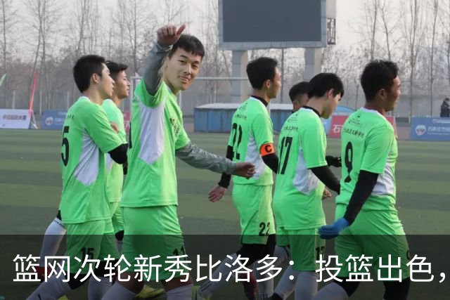 篮网次轮新秀比洛多：投篮出色，但防守与对抗需补强