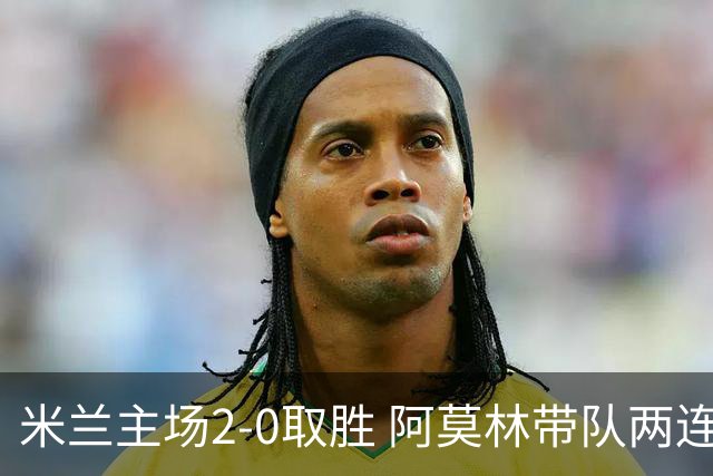 米兰主场2-0取胜 阿莫林带队两连胜登顶