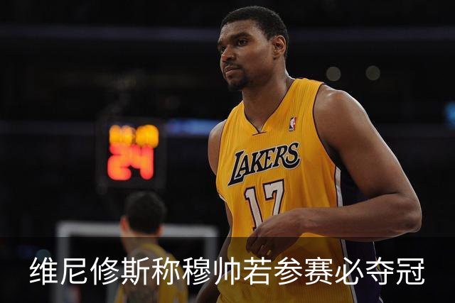 维尼修斯称穆帅若参赛必夺冠