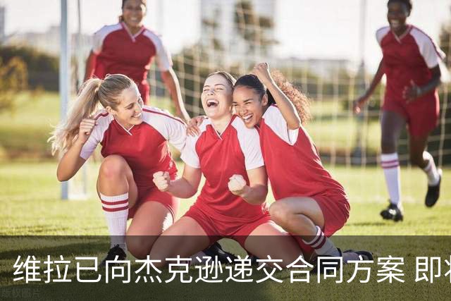 维拉已向杰克逊递交合同方案 即将向切尔西报价