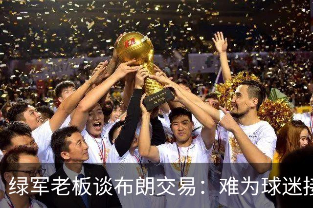 绿军老板谈布朗交易：难为球迷接受但信任高层