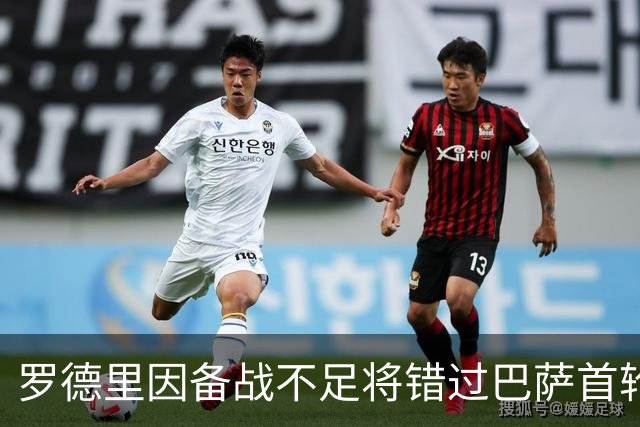 罗德里因备战不足将错过巴萨首轮