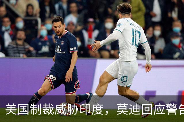 美国制裁威胁印度，莫迪回应警告将反制