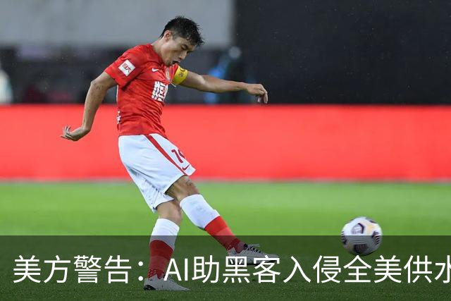 美方警告：AI助黑客入侵全美供水系统