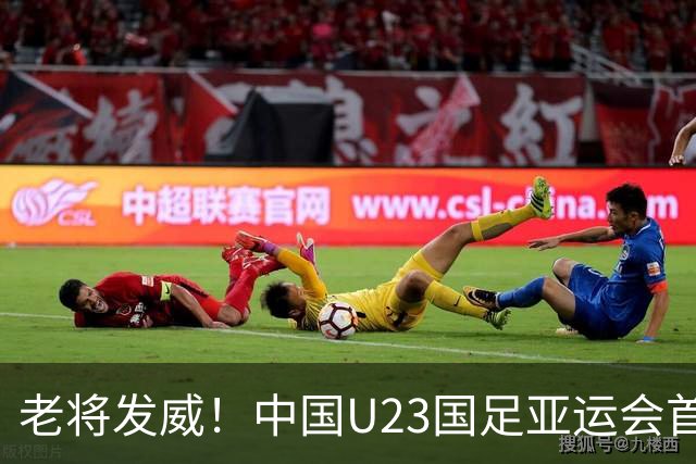 老将发威！中国U23国足亚运会首战逆转朝鲜