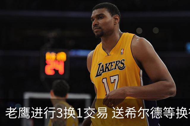 老鹰进行3换1交易 送希尔德等换得芬尼-史密斯