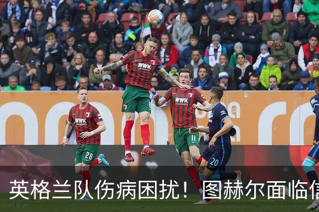 英格兰队伤病困扰！图赫尔面临信任危机与阵容调整