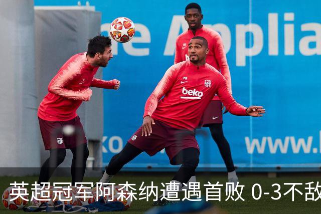 英超冠军阿森纳遭遇首败 0-3不敌布莱顿失去榜首