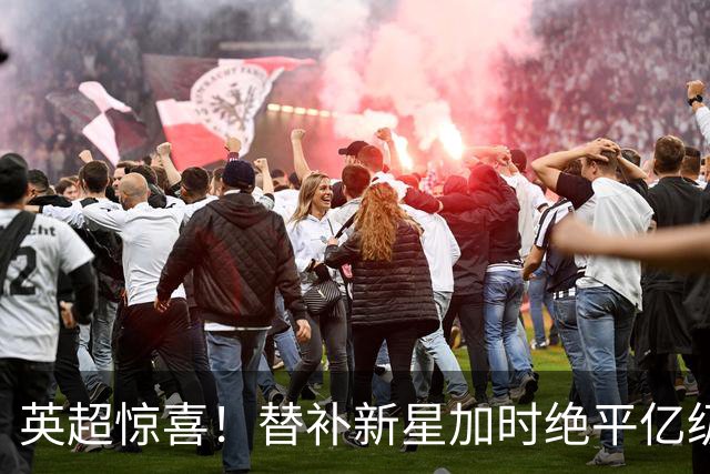 英超惊喜！替补新星加时绝平亿级球队