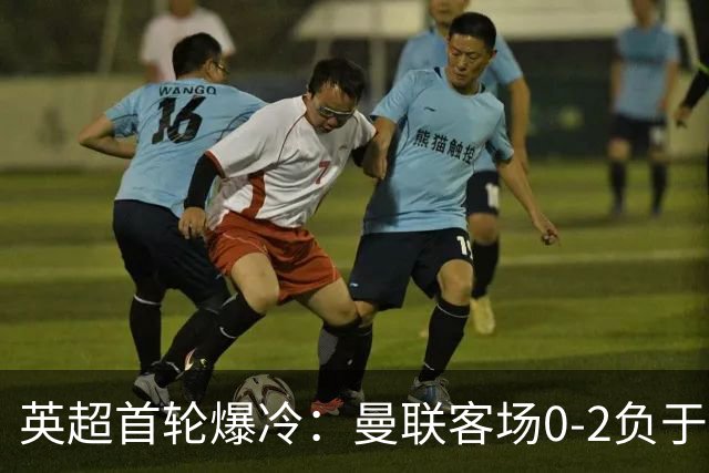 英超首轮爆冷：曼联客场0-2负于升班马