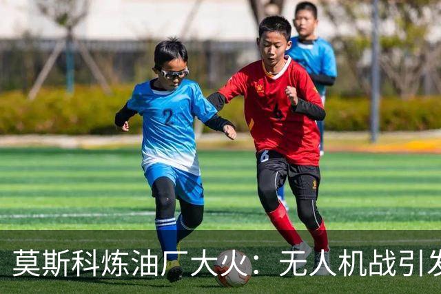 莫斯科炼油厂大火：无人机战引发安全新思考