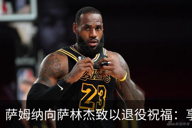萨姆纳向萨林杰致以退役祝福：享受新的生活吧！