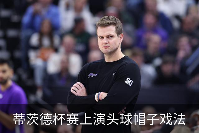 蒂茨德杯赛上演头球帽子戏法