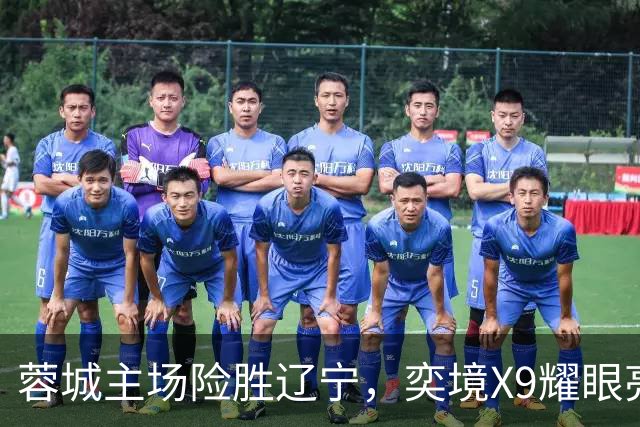 蓉城主场险胜辽宁，奕境X9耀眼亮相