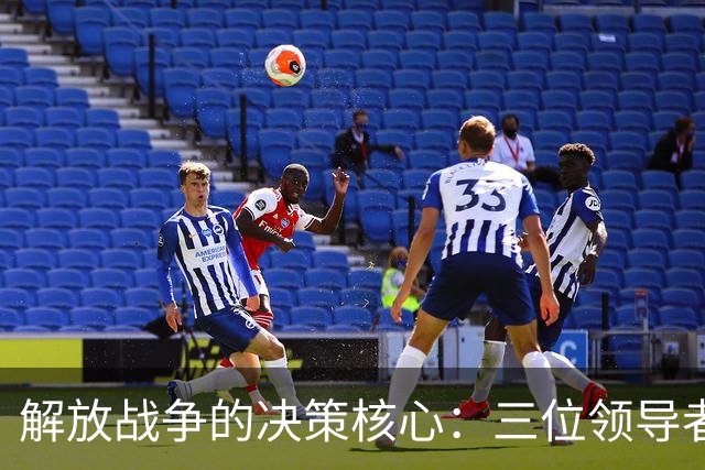 解放战争的决策核心：三位领导者指挥三大战役