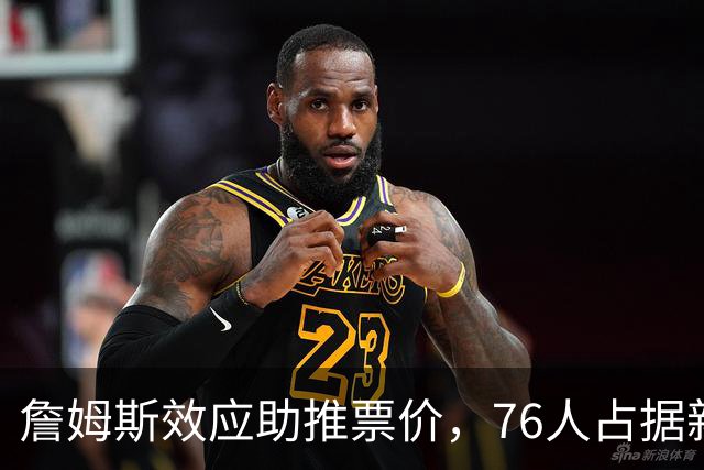 詹姆斯效应助推票价，76人占据新赛季最贵场次九席