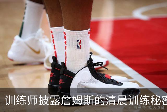 训练师披露詹姆斯的清晨训练秘密