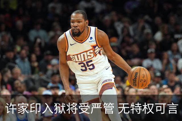 许家印入狱将受严管 无特权可言
