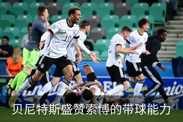 贝尼特斯盛赞索博的带球能力