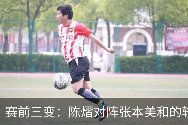 赛前三变：陈熠对阵张本美和的较量升温