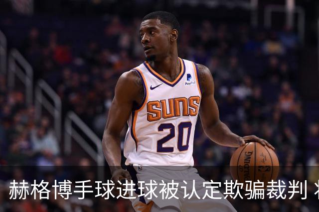 赫格博手球进球被认定欺骗裁判 将被禁赛两场