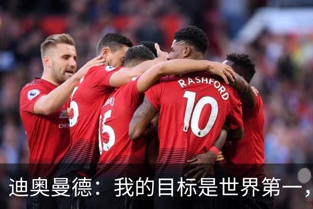 迪奥曼德：我的目标是世界第一，穆里尼奥最适合我
