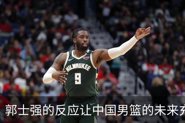 郭士强的反应让中国男篮的未来充满不确定性