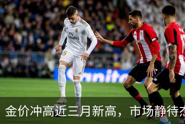 金价冲高近三月新高，市场静待杰克逊霍尔