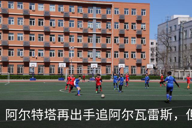 阿尔特塔再出手追阿尔瓦雷斯，但球员只想去巴萨