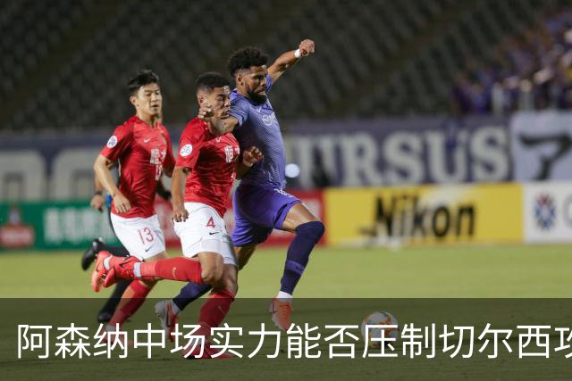 阿森纳中场实力能否压制切尔西攻击？