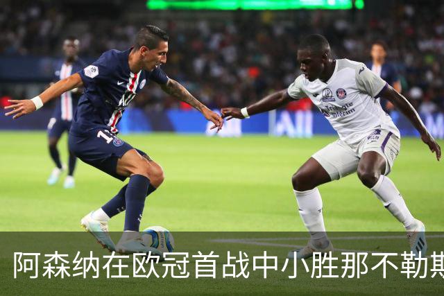 阿森纳在欧冠首战中小胜那不勒斯，厄德高演绎精彩进球