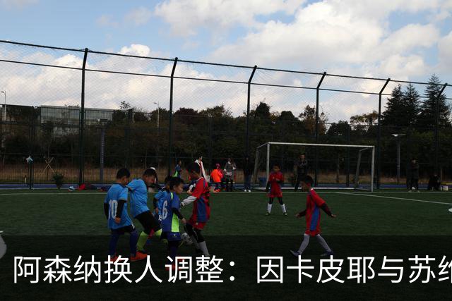 阿森纳换人调整：因卡皮耶与苏维门迪替补登场