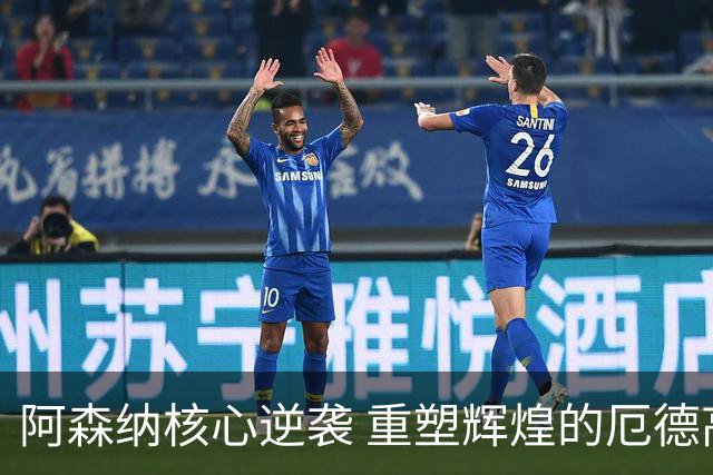 阿森纳核心逆袭 重塑辉煌的厄德高