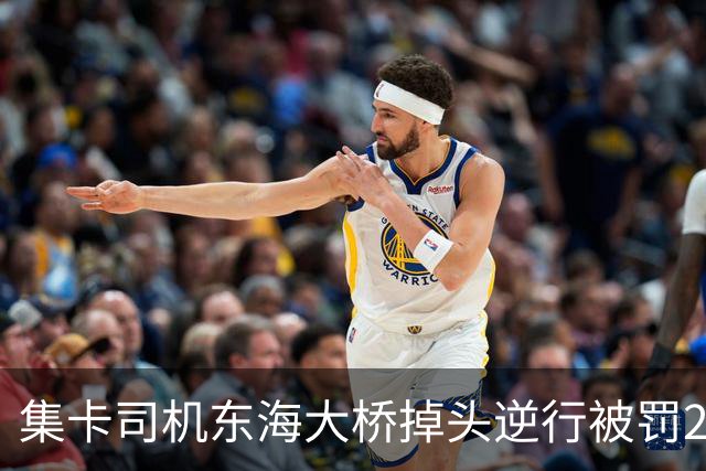 集卡司机东海大桥掉头逆行被罚200元记12分