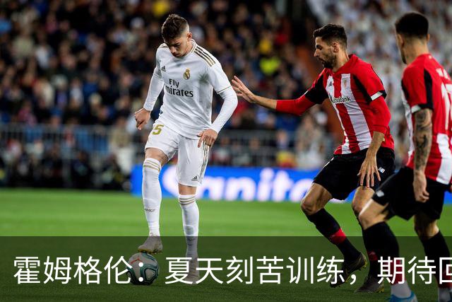 霍姆格伦：夏天刻苦训练，期待回俄城重新开工