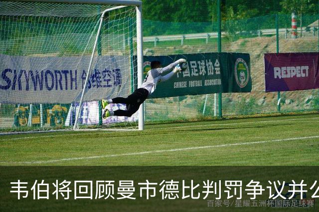 韦伯将回顾曼市德比判罚争议并公开裁判对话录音