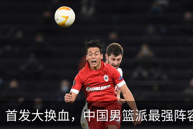 首发大换血，中国男篮派最强阵容迎战黎巴嫩