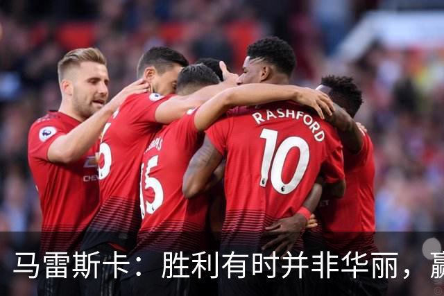 马雷斯卡：胜利有时并非华丽，赢下比赛才是关键