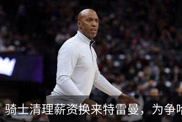 骑士清理薪资换来特雷曼，为争哈登铺路