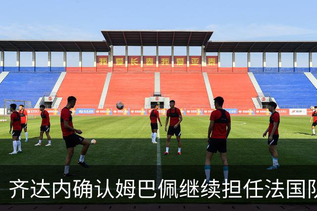 齐达内确认姆巴佩继续担任法国队长，期望注入新鲜血液
