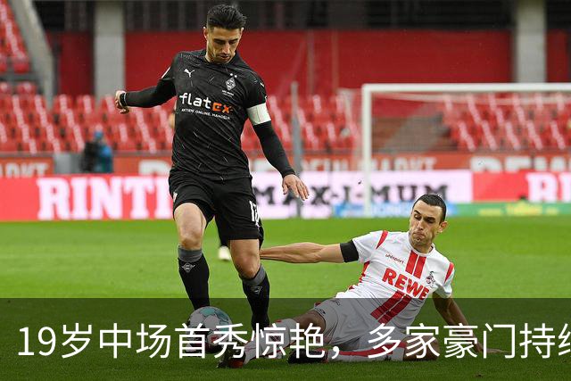 19岁中场首秀惊艳，多家豪门持续关注