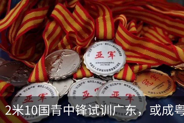 2米10国青中锋试训广东，或成粤队本土五号位补强