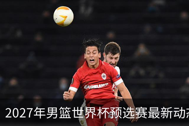 2027年男篮世界杯预选赛最新动态：中国男篮面临晋级挑战
